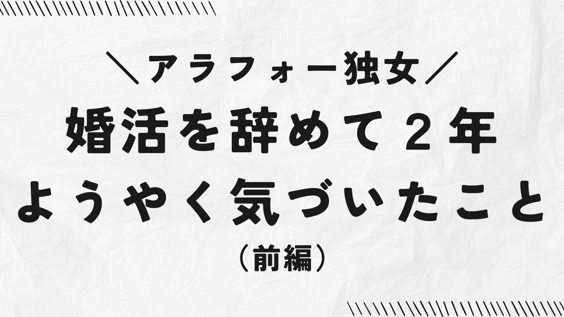 アラフォー独女、婚活を辞めて2年、ようやく気づいたこと（前編）