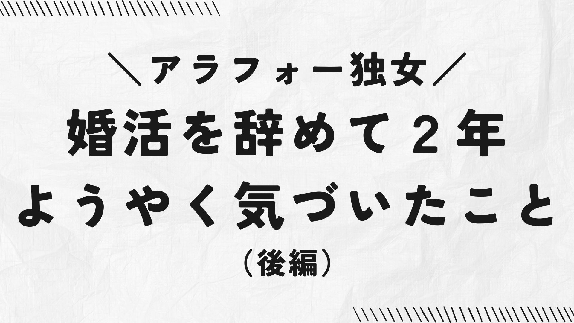 アラフォー独女、婚活を辞めて2年、ようやく気づいたこと（後編）