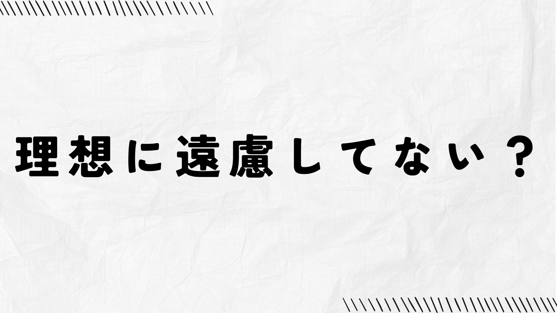 理想に遠慮してない？