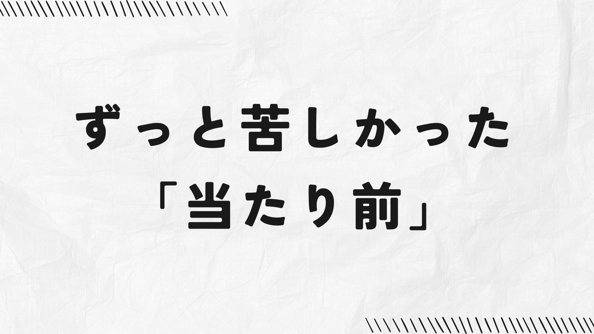 ずっと苦しかった、当たり前