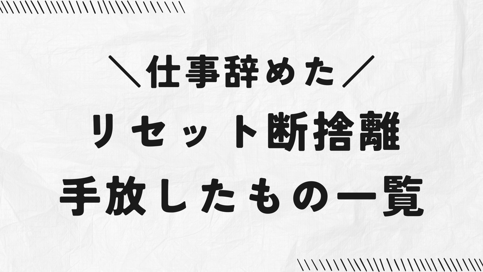 仕事辞めた。リセット断捨離、手放したもの一覧。のアイキャッチ画像