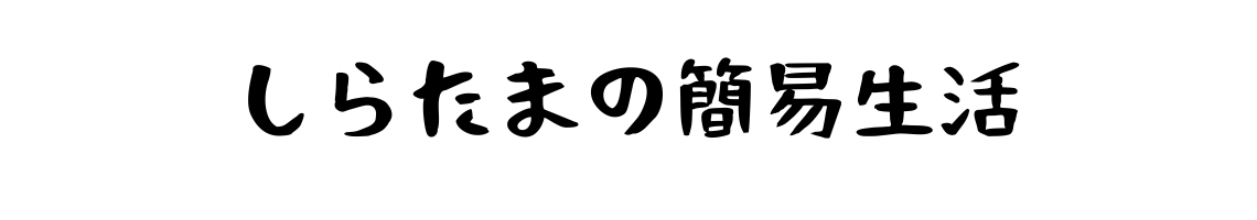 しらたまの簡易生活